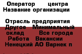 Оператор Call-центра › Название организации ­ Killfish discount bar › Отрасль предприятия ­ Другое › Минимальный оклад ­ 1 - Все города Работа » Вакансии   . Ненецкий АО,Варнек п.